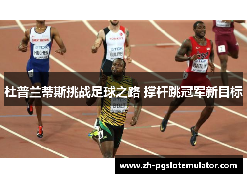 杜普兰蒂斯挑战足球之路 撑杆跳冠军新目标