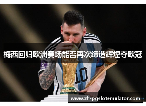 梅西回归欧洲赛场能否再次缔造辉煌夺欧冠