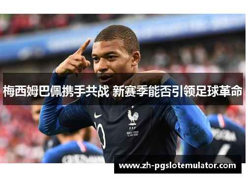 梅西姆巴佩携手共战 新赛季能否引领足球革命