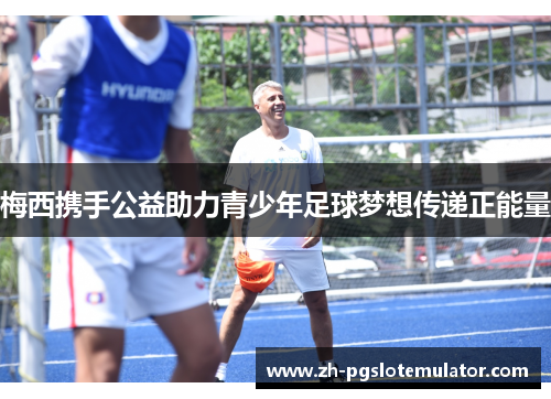 梅西携手公益助力青少年足球梦想传递正能量