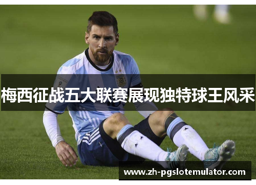 梅西征战五大联赛展现独特球王风采