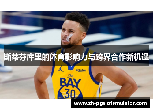 斯蒂芬库里的体育影响力与跨界合作新机遇
