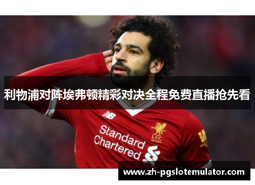 利物浦对阵埃弗顿精彩对决全程免费直播抢先看