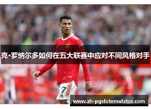 克·罗纳尔多如何在五大联赛中应对不同风格对手
