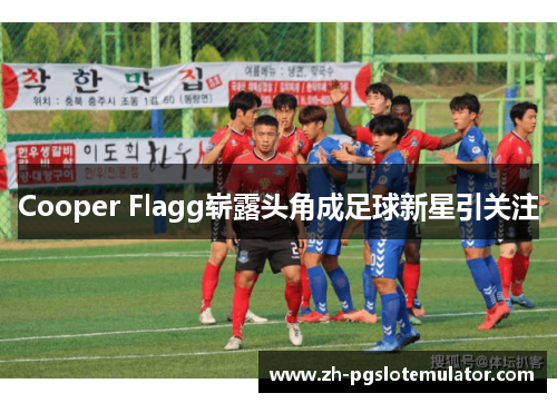 Cooper Flagg崭露头角成足球新星引关注