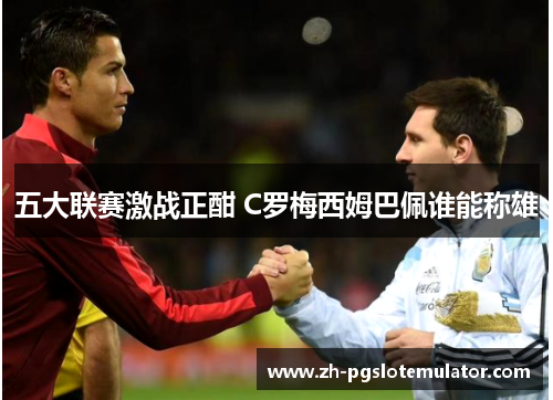 五大联赛激战正酣 C罗梅西姆巴佩谁能称雄