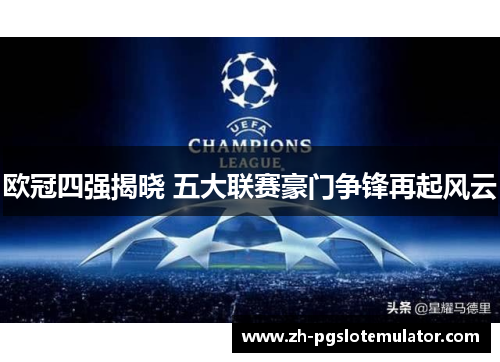欧冠四强揭晓 五大联赛豪门争锋再起风云